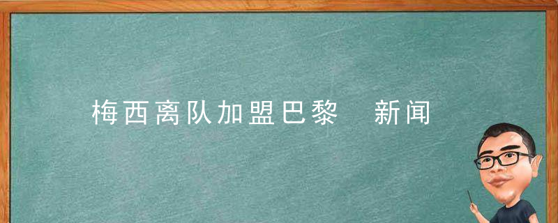 梅西离队加盟巴黎 新闻